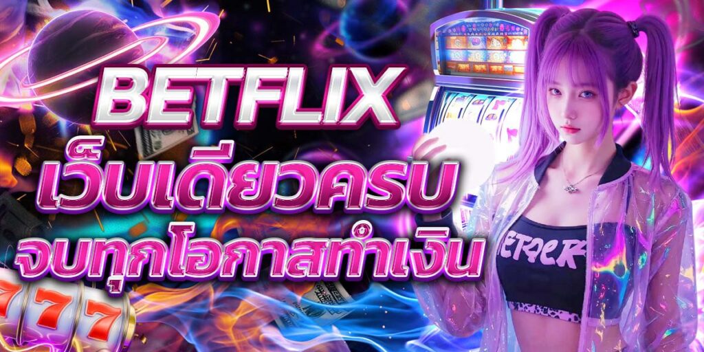 BETFLIX เว็บเดียวครบ จบทุกโอกาสทำเงิน