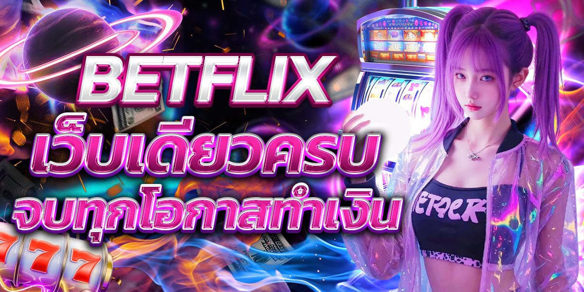 BETFLIX เว็บเดียวครบ จบทุกโอกาสทำเงิน
