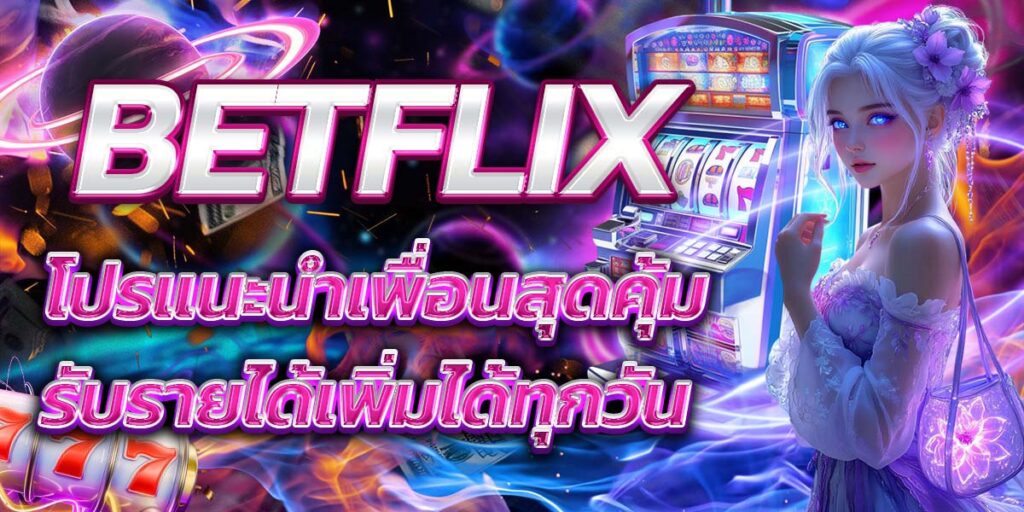 BETFLIX โปรแนะนำเพื่อนสุดคุ้ม รับรายได้เพิ่มได้ทุกวัน